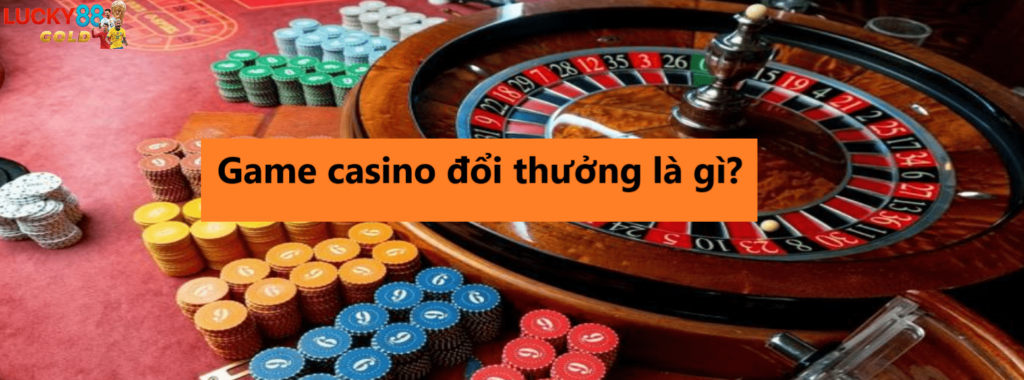 Game casino đổi thưởng là gì?
