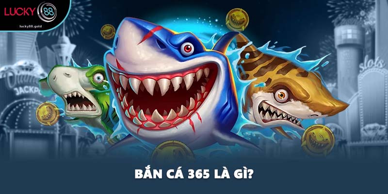 Bắn cá 365 là gì?