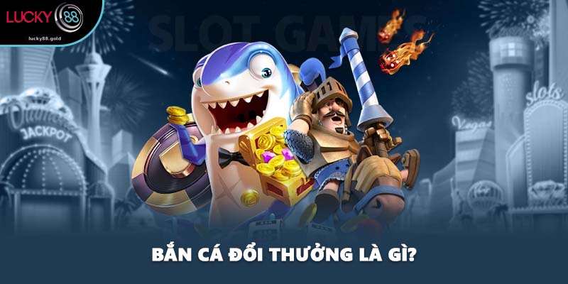 Bắn cá đổi thưởng là gì?