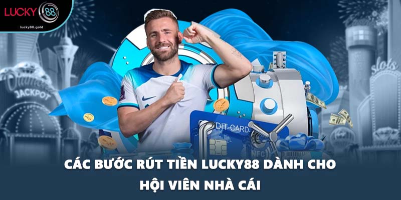 Các bước rút tiền LUCKY88 dành cho hội viên nhà cái
