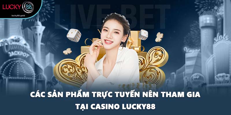 Các sản phẩm trực tuyến nên tham gia tại Casino LUCKY88