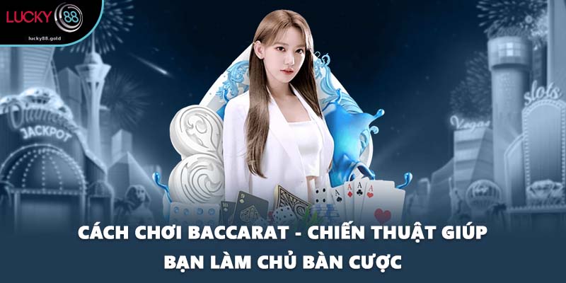 Cách Chơi Baccarat - Chiến Thuật Giúp Bạn Làm Chủ Bàn Cược