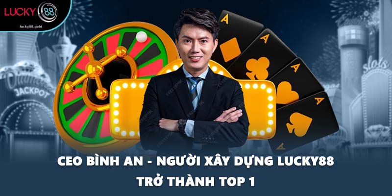 CEO Bình An - Người Xây Dựng LUCKY88 Trở Thành Top 1