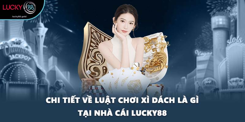 Chi tiết về luật chơi xì dách là gì tại nhà cái LUCKY88