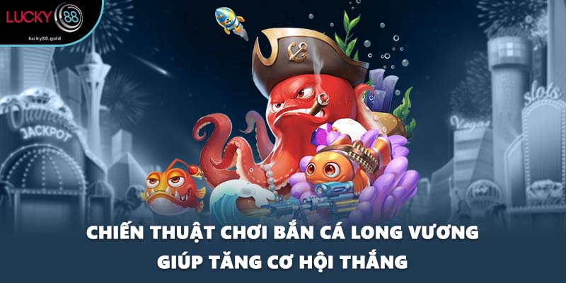 Chiến thuật chơi bắn cá Long Vương giúp tăng cơ hội thắng