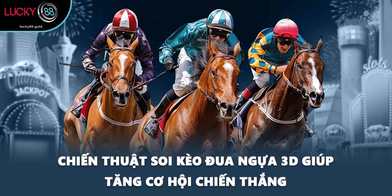 Chiến thuật soi kèo đua ngựa 3D giúp tăng cơ hội chiến thắng