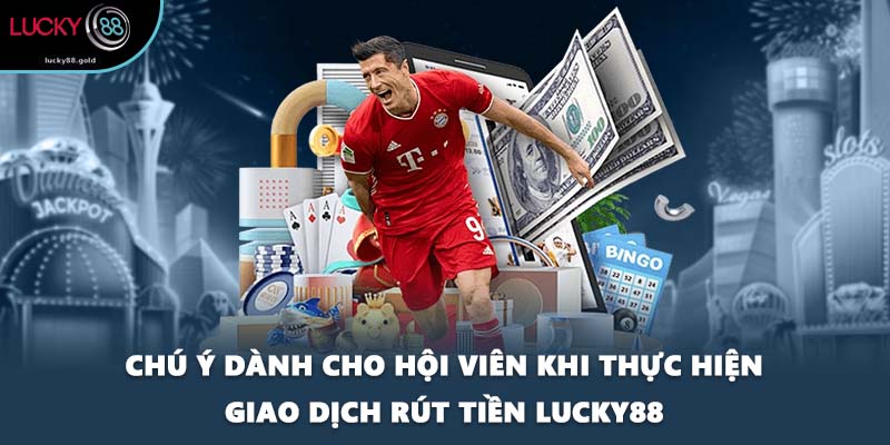Chú ý dành cho hội viên khi thực hiện giao dịch rút tiền LUCKY88