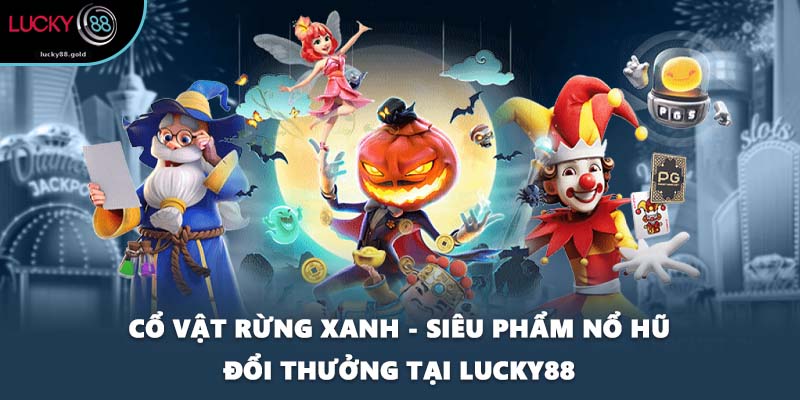 Cổ Vật Rừng Xanh - Siêu Phẩm Nổ Hũ Đổi Thưởng Tại LUCKY88