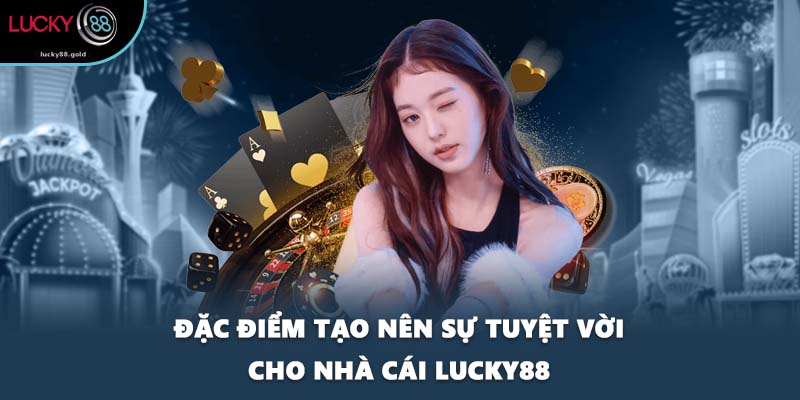Đặc điểm tạo nên sự tuyệt vời cho nhà cái LUCKY88