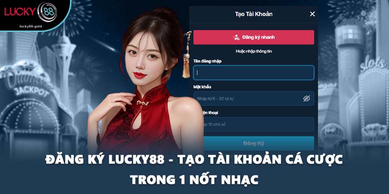 Đăng Ký LUCKY88 - Tạo Tài Khoản Cá Cược Trong 1 Nốt Nhạc