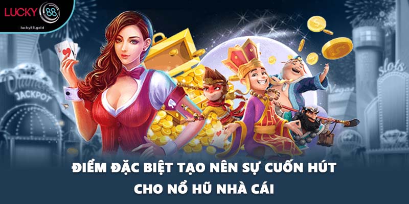Điểm đặc biệt tạo nên sự cuốn hút cho nổ hũ nhà cái