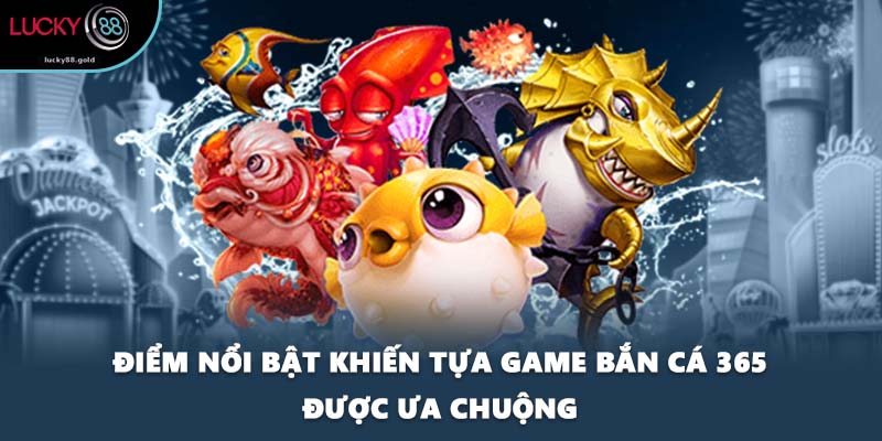Điểm nổi bật khiến tựa game bắn cá 365 được ưa chuộng