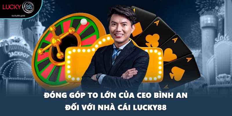Đóng góp to lớn của CEO Bình An đối với nhà cái LUCKY88
