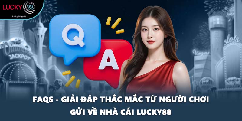 FAQs - Giải đáp thắc mắc từ người chơi gửi về nhà cái LUCKY88