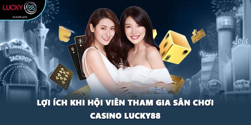 Lợi ích khi hội viên tham gia sân chơi casino LUCKY88
