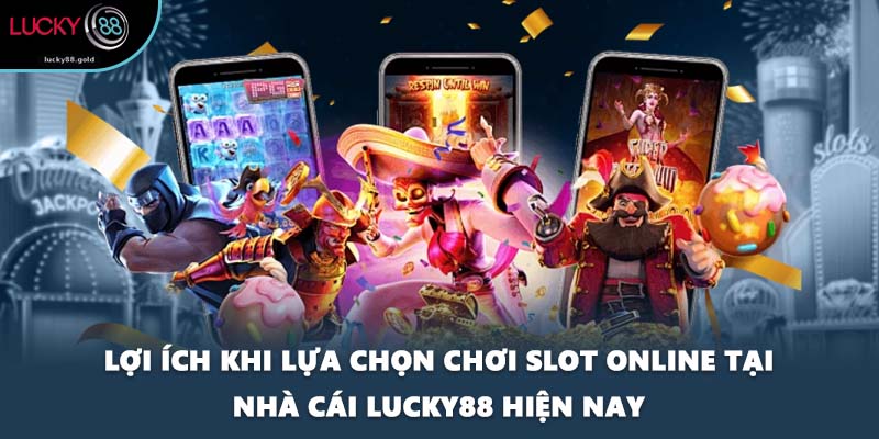 Lợi ích khi lựa chọn chơi Slot online tại nhà cái LUCKY88 hiện nay