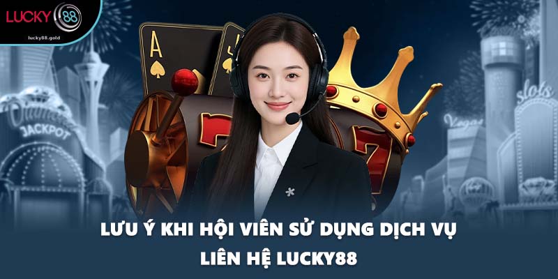 Lưu ý khi hội viên sử dụng dịch vụ liên hệ LUCKY88