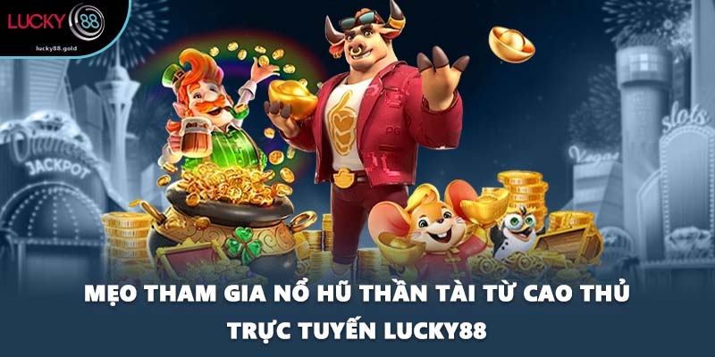 Mẹo tham gia nổ hũ Thần Tài từ cao thủ trực tuyến LUCKY88