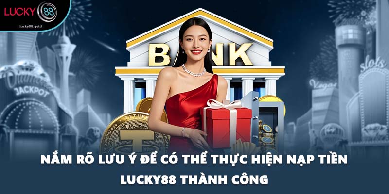 Nắm rõ lưu ý để có thể thực hiện nạp tiền LUCKY88 thành công