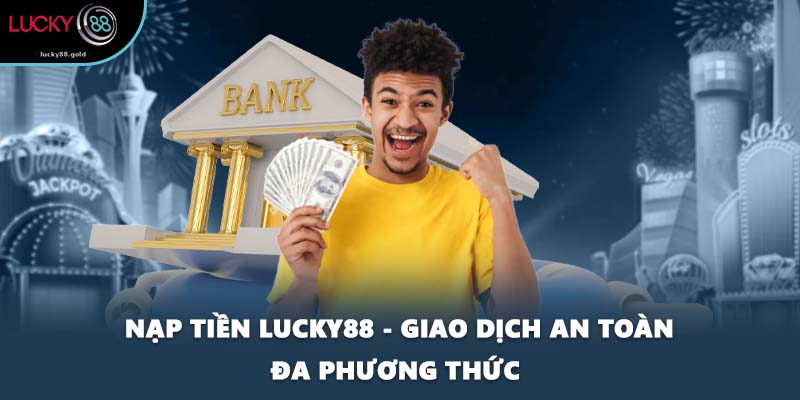 Nạp Tiền LUCKY88 - Giao Dịch An Toàn Đa Phương Thức 