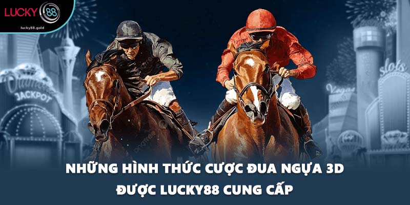 Những hình thức cược đua ngựa 3D được LUCKY88 cung cấp