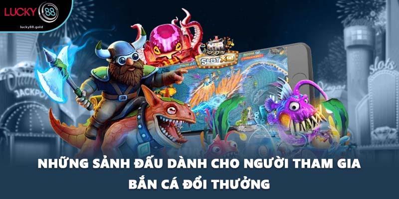 Những sảnh đấu dành cho người tham gia bắn cá đổi thưởng