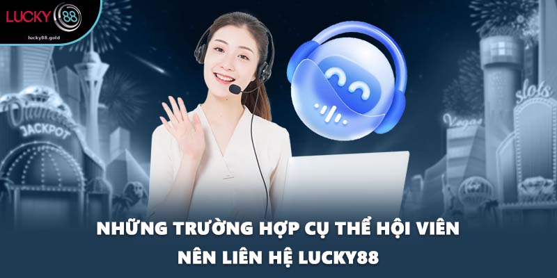 Những trường hợp cụ thể hội viên nên liên hệ LUCKY88