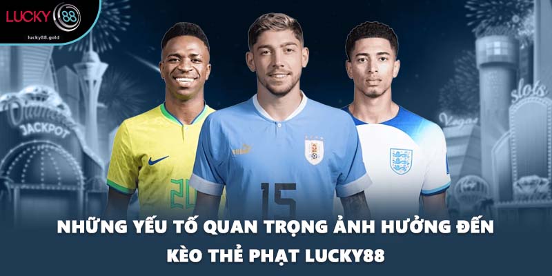 Những yếu tố quan trọng ảnh hưởng đến kèo thẻ phạt LUCKY88