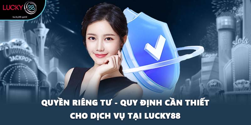 Quyền Riêng Tư - Quy Định Cần Thiết Cho Dịch Vụ Tại LUCKY88