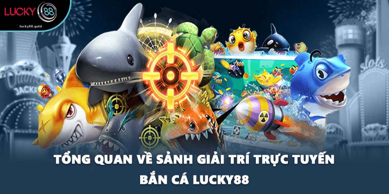 Tổng quan về sảnh giải trí trực tuyến bắn cá LUCKY88