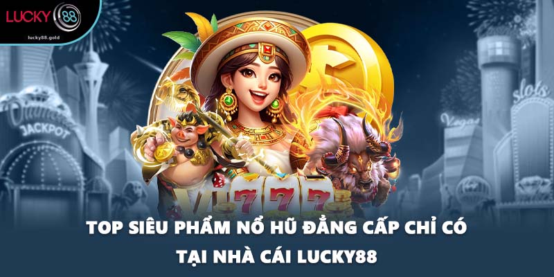 Top siêu phẩm nổ hũ đẳng cấp chỉ có tại nhà cái LUCKY88