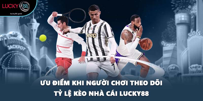Ưu điểm khi người chơi theo dõi tỷ lệ kèo nhà cái LUCKY88