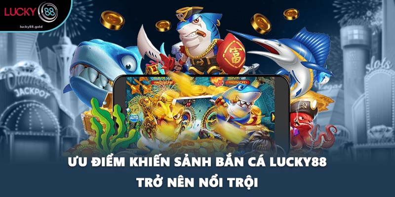 Ưu điểm khiến sảnh bắn cá LUCKY88 trở nên nổi trội
