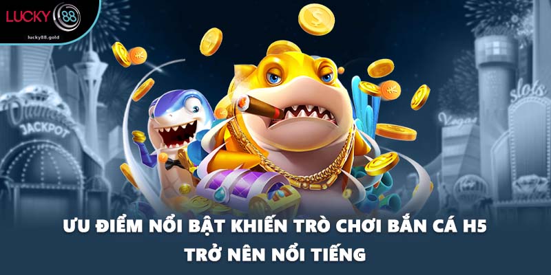 Ưu điểm nổi bật khiến trò chơi bắn cá H5 trở nên nổi tiếng