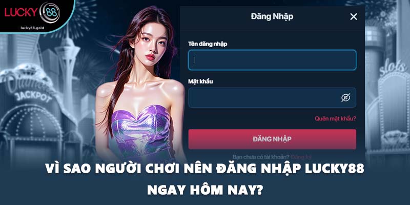 Vì sao người chơi nên đăng nhập LUCKY88 ngay hôm nay?