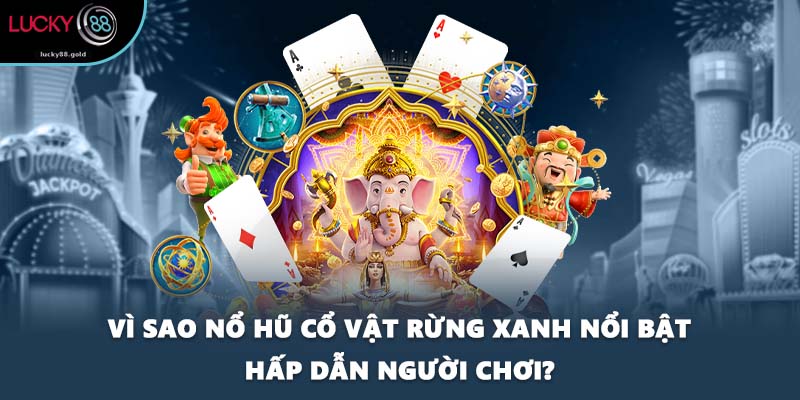 Vì sao nổ hũ Cổ vật rừng xanh nổi bật hấp dẫn người chơi?