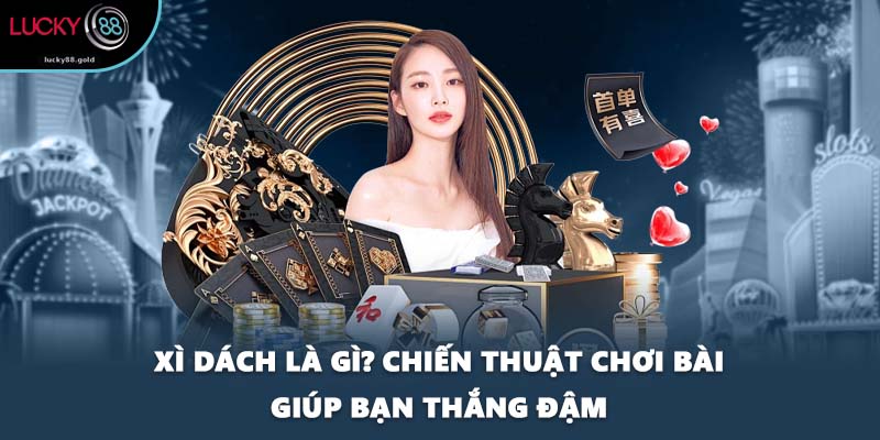 Xì Dách Là Gì? Chiến Thuật Chơi Bài Giúp Bạn Thắng Đậm